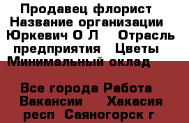 Продавец-флорист › Название организации ­ Юркевич О.Л. › Отрасль предприятия ­ Цветы › Минимальный оклад ­ 1 - Все города Работа » Вакансии   . Хакасия респ.,Саяногорск г.